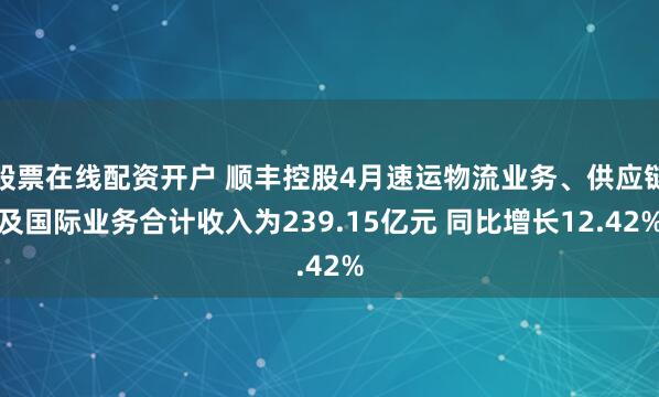 股票在线配资开户 顺丰控股4月速运物流业务、供应链及国际业务合计收入为239.15亿元 同比增长12.42%