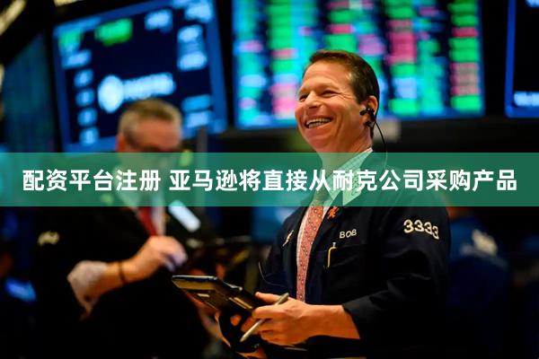 配资平台注册 亚马逊将直接从耐克公司采购产品