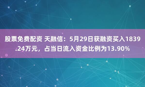 股票免费配资 天融信：5月29日获融资买入1839.24万元，占当日流入资金比例为13.90%