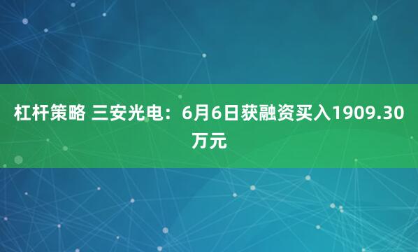 杠杆策略 三安光电：6月6日获融资买入1909.30万元