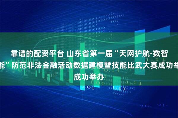靠谱的配资平台 山东省第一届“天网护航·数智赋能”防范非法金融活动数据建模暨技能比武大赛成功举办