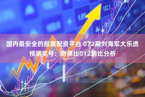 国内最安全的股票配资平台 072期刘海军大乐透预测奖号：奇偶比012路比分析