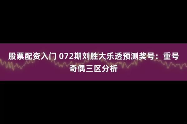 股票配资入门 072期刘胜大乐透预测奖号：重号奇偶三区分析