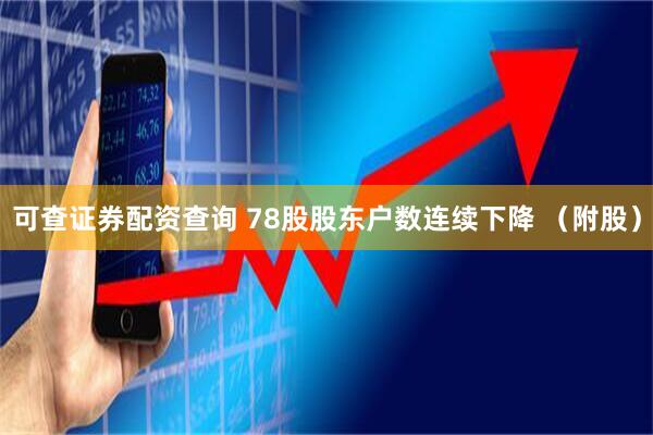 可查证券配资查询 78股股东户数连续下降 （附股）